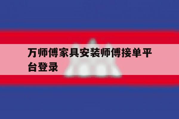 万师傅家具安装师傅接单平台登录 万师傅家具安装师傅接单平台登录