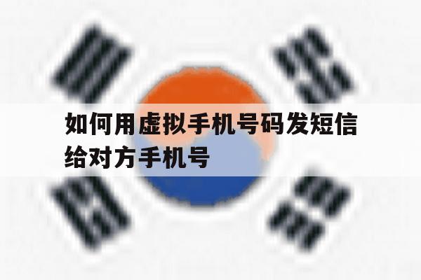 如何用虚拟手机号码发短信给对方手机号 如何用虚拟手机号码发短信给对方手机号