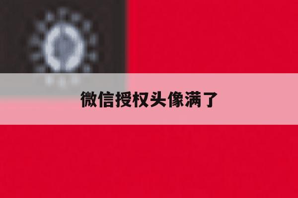 微信授权头像满了 微信授权头像满了