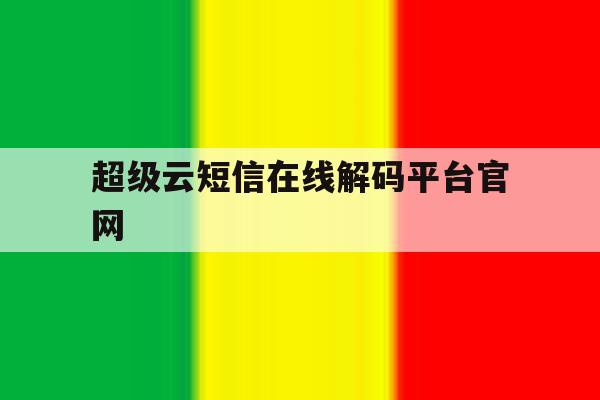 超级云短信在线解码平台官网 超级云短信在线解码平台官网