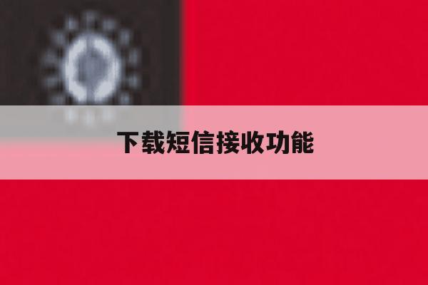 下载短信接收功能 下载短信接收功能
