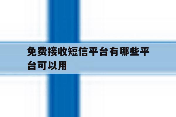 免费接收短信平台有哪些平台可以用 免费接收短信平台有哪些平台可以用