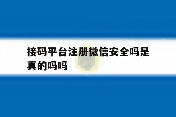 接码平台注册微信安全吗是真的吗吗