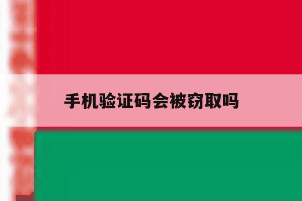 手机验证码会被窃取吗 手机验证码会被窃取吗