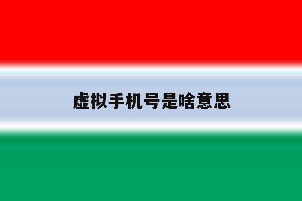 虚拟手机号是啥意思 虚拟手机号是啥意思