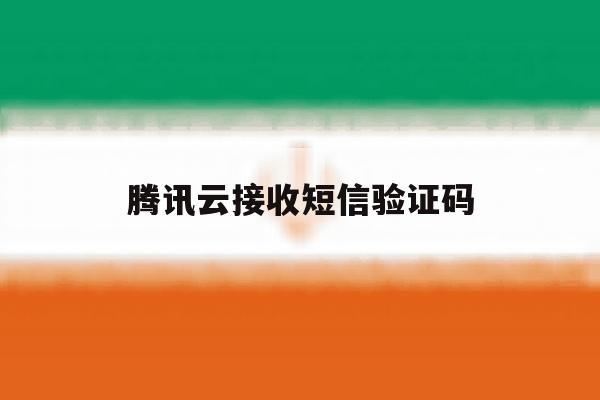 腾讯云接收短信验证码 腾讯云接收短信验证码
