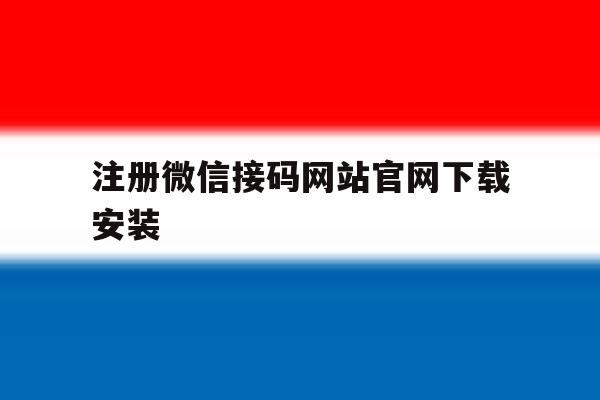 注册微信接码网站官网下载安装 注册微信接码网站官网下载安装