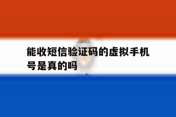 能收短信验证码的虚拟手机号是真的吗 能收短信验证码的虚拟手机号是真的吗