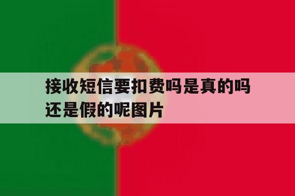 接收短信要扣费吗是真的吗还是假的呢图片的简单介绍 接收短信要扣费吗是真的吗还是假的呢图片的简单介绍