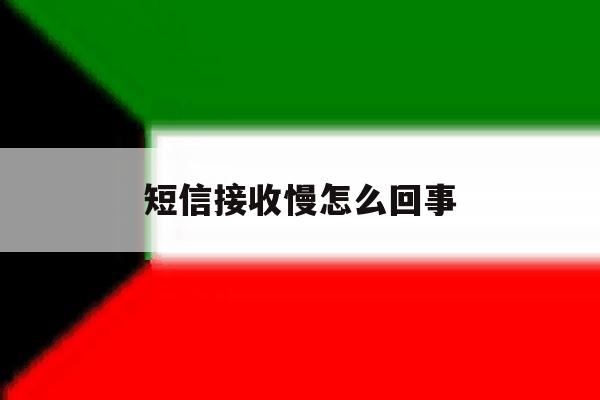 短信接收慢怎么回事 短信接收慢怎么回事