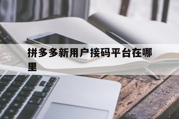 拼多多新用户接码平台在哪里 拼多多新用户接码平台在哪里