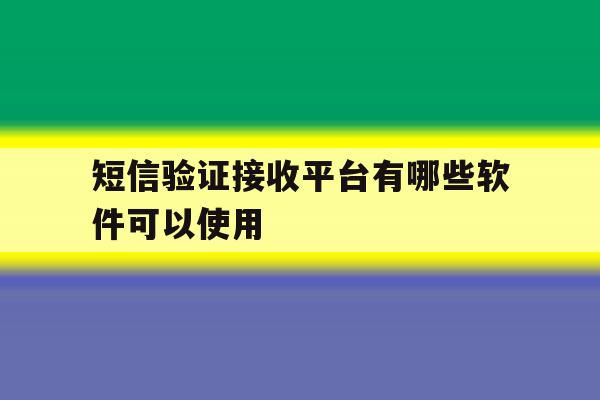短信验证接收平台有哪些软件可以使用 短信验证接收平台有哪些软件可以使用