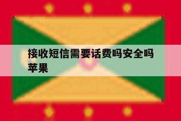 接收短信需要话费吗安全吗苹果 接收短信需要话费吗安全吗苹果