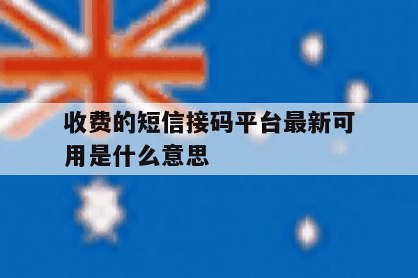 收费的短信接码平台最新可用是什么意思 收费的短信接码平台最新可用是什么意思