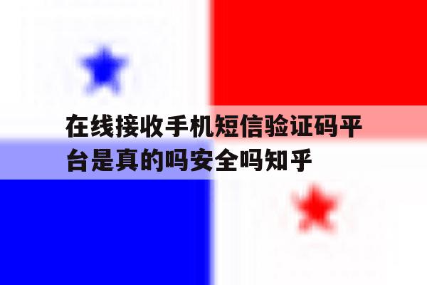 在线接收手机短信验证码平台是真的吗安全吗知乎的简单介绍 在线接收手机短信验证码平台是真的吗安全吗知乎的简单介绍
