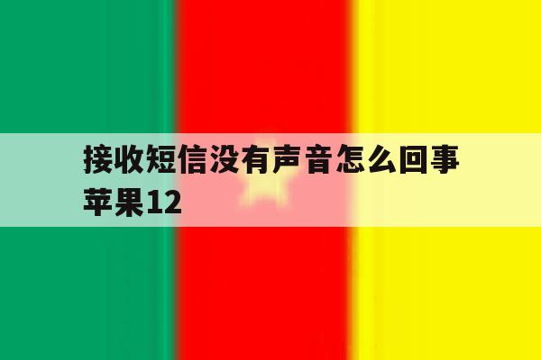 接收短信没有声音怎么回事苹果12的简单介绍 接收短信没有声音怎么回事苹果12的简单介绍