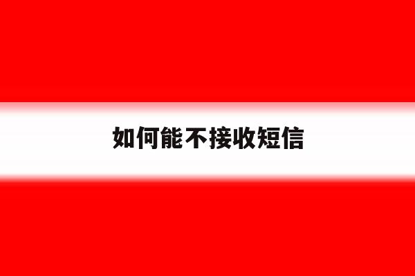如何能不接收短信 如何能不接收短信