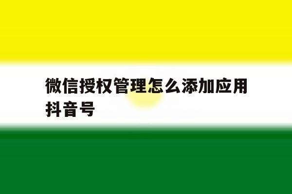 微信授权管理怎么添加应用抖音号 微信授权管理怎么添加应用抖音号