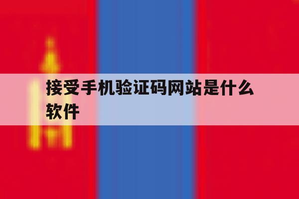 接受手机验证码网站是什么软件 接受手机验证码网站是什么软件
