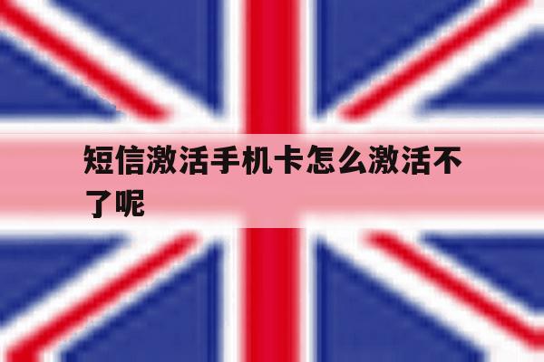 短信激活手机卡怎么激活不了呢 短信激活手机卡怎么激活不了呢