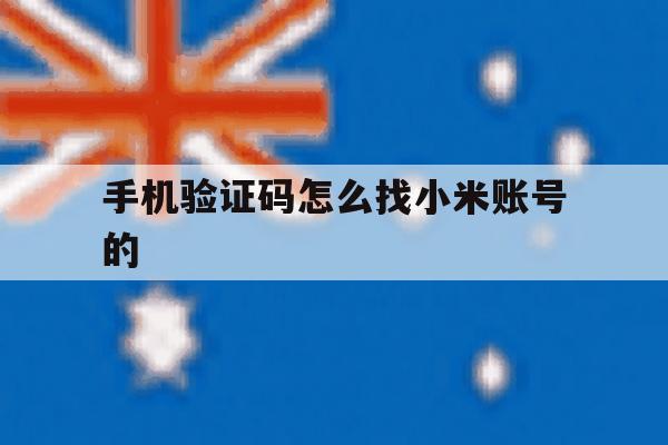 手机验证码怎么找小米账号的 手机验证码怎么找小米账号的
