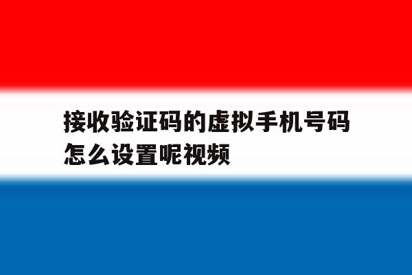 接收验证码的虚拟手机号码怎么设置呢视频 接收验证码的虚拟手机号码怎么设置呢视频