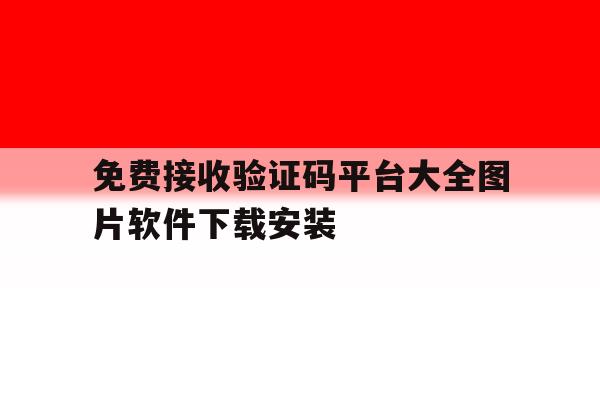 免费接收验证码平台大全图片软件下载安装的简单介绍 免费接收验证码平台大全图片软件下载安装的简单介绍