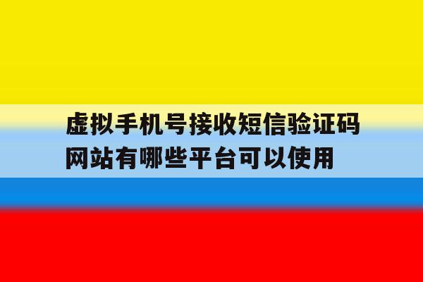 虚拟手机号接收短信验证码网站有哪些平台可以使用的简单介绍 虚拟手机号接收短信验证码网站有哪些平台可以使用的简单介绍