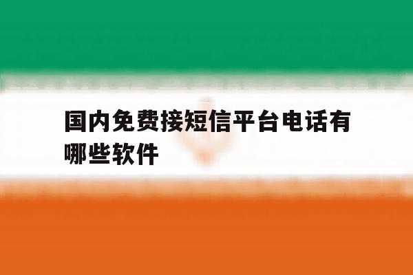 国内免费接短信平台电话有哪些软件 国内免费接短信平台电话有哪些软件