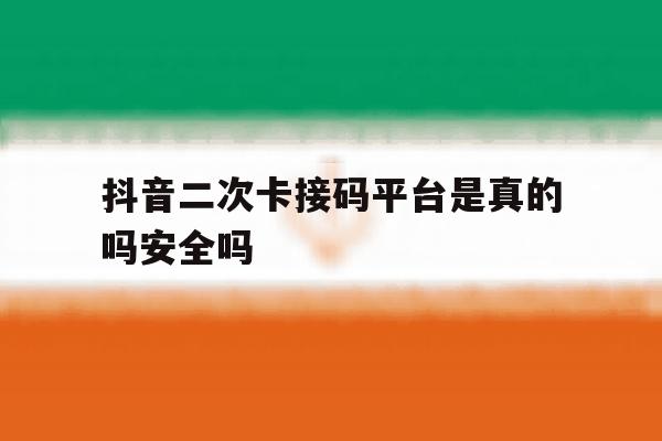 包含抖音二次卡接码平台是真的吗安全吗的词条 包含抖音二次卡接码平台是真的吗安全吗的词条