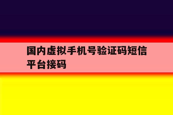 国内虚拟手机号验证码短信平台接码 国内虚拟手机号验证码短信平台接码