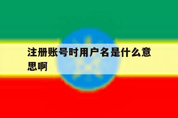 注册账号时用户名是什么意思啊