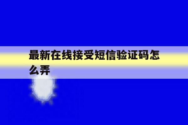 最新在线接受短信验证码怎么弄 最新在线接受短信验证码怎么弄