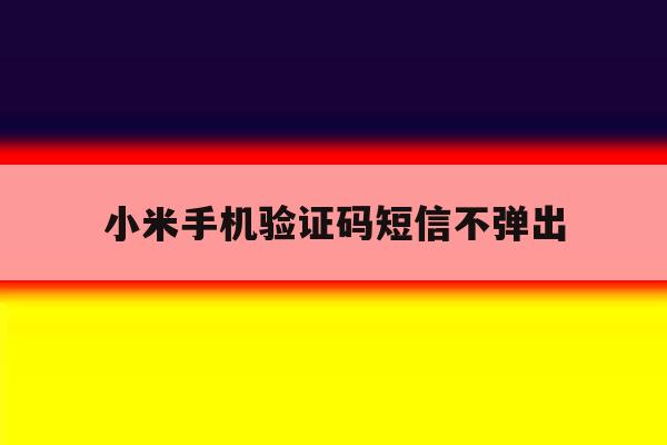 小米手机验证码短信不弹出 小米手机验证码短信不弹出