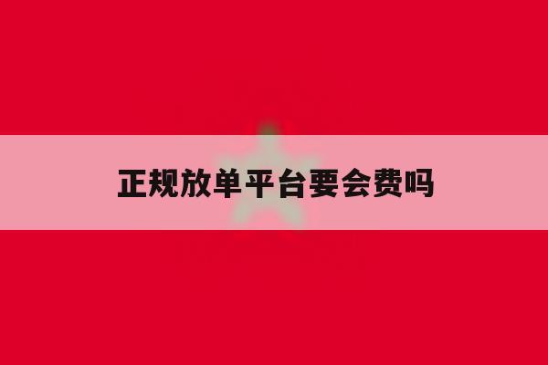正规放单平台要会费吗 正规放单平台要会费吗