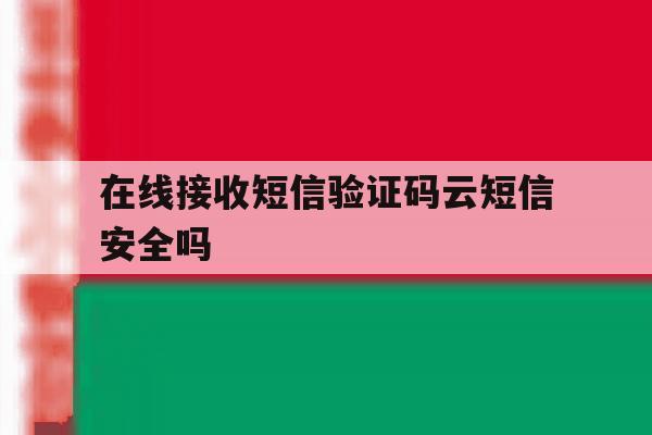 在线接收短信验证码云短信安全吗 在线接收短信验证码云短信安全吗