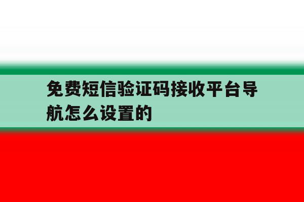 免费短信验证码接收平台导航怎么设置的 免费短信验证码接收平台导航怎么设置的