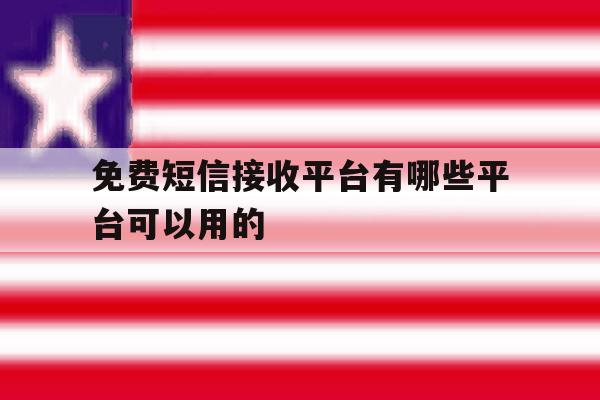 免费短信接收平台有哪些平台可以用的 免费短信接收平台有哪些平台可以用的