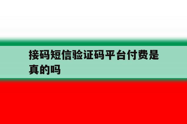 接码短信验证码平台付费是真的吗 接码短信验证码平台付费是真的吗