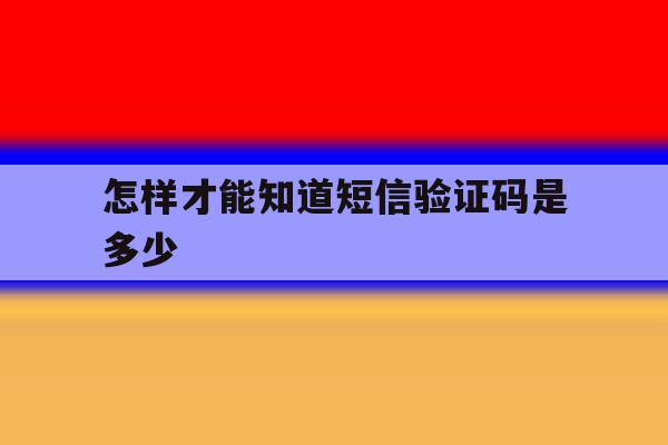 怎样才能知道短信验证码是多少 怎样才能知道短信验证码是多少