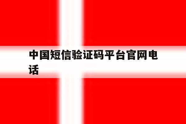 中国短信验证码平台官网电话 中国短信验证码平台官网电话