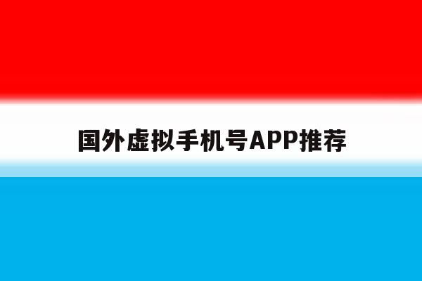 关于国外虚拟手机号APP推荐的信息 关于国外虚拟手机号APP推荐的信息