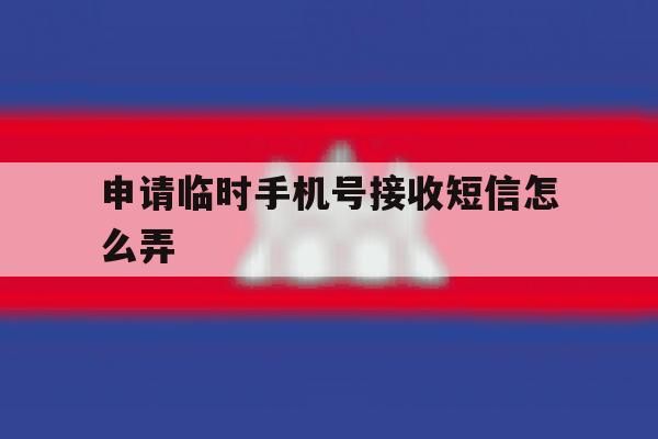 申请临时手机号接收短信怎么弄 申请临时手机号接收短信怎么弄