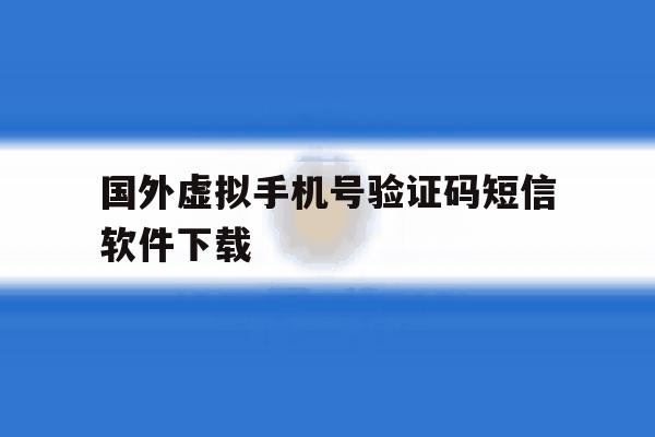 关于国外虚拟手机号验证码短信软件下载的信息 关于国外虚拟手机号验证码短信软件下载的信息