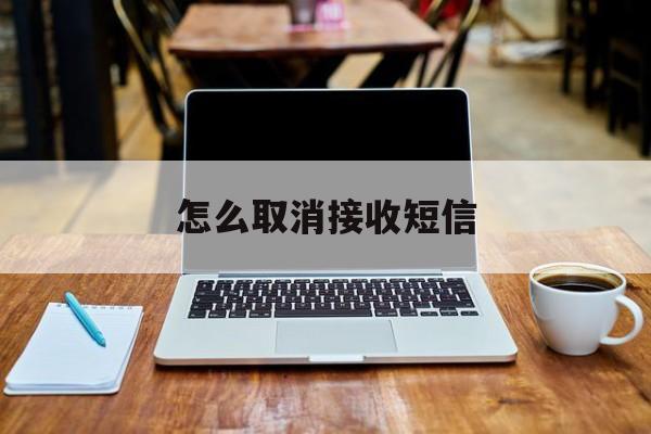 怎么取消接收短信 怎么取消接收短信