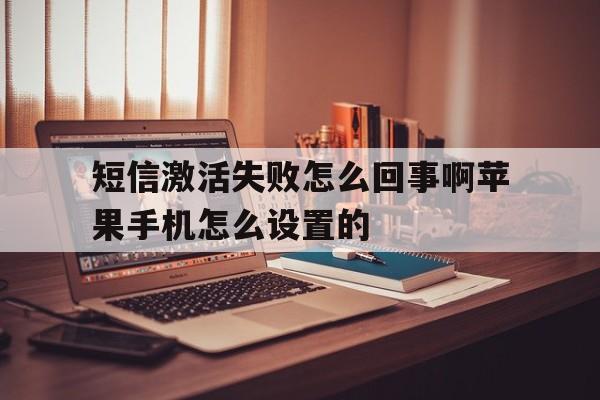 短信激活失败怎么回事啊苹果手机怎么设置的 短信激活失败怎么回事啊苹果手机怎么设置的