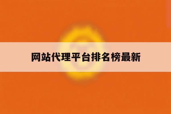 包含网站代理平台排名榜最新的词条 包含网站代理平台排名榜最新的词条