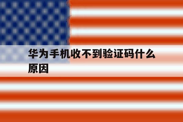 华为手机收不到验证码什么原因 华为手机收不到验证码什么原因