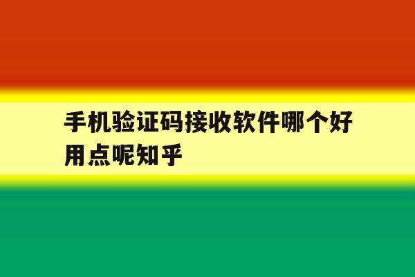 手机验证码接收软件哪个好用点呢知乎的简单介绍 手机验证码接收软件哪个好用点呢知乎的简单介绍
