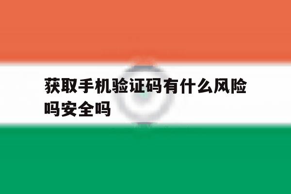 获取手机验证码有什么风险吗安全吗 获取手机验证码有什么风险吗安全吗